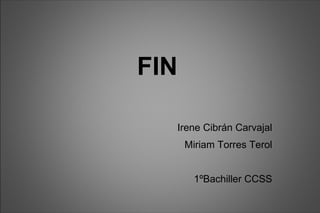 FIN Irene Cibrán Carvajal Miriam Torres Terol 1ºBachiller CCSS 