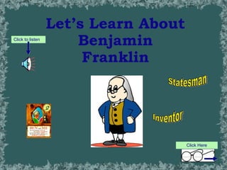 Let’s Learn About Benjamin Franklin Inventor Statesman Click to listen Click Here 