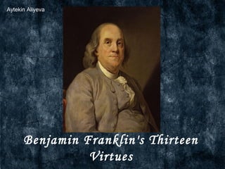 Aytekin Aliyeva




      Benjamin Franklin's Thirteen
                Virtues
 