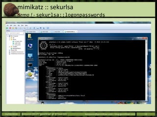 mimikatz :: sekurlsa
demo ! - sekurlsa::logonpasswords
14/03/2014 Benjamin DELPY `gentilkiwi` @ St’Hack 4.0 benjamin@gentilkiwi.com ; blog.gentilkiwi.com 12
 
