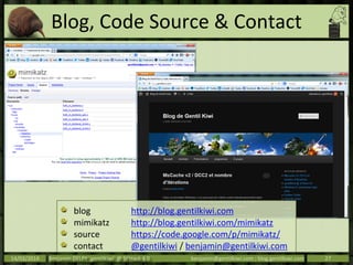 Blog, Code Source & Contact
14/03/2014 Benjamin DELPY `gentilkiwi` @ St’Hack 4.0 benjamin@gentilkiwi.com ; blog.gentilkiwi.com 27
blog http://blog.gentilkiwi.com
mimikatz http://blog.gentilkiwi.com/mimikatz
source https://code.google.com/p/mimikatz/
contact @gentilkiwi / benjamin@gentilkiwi.com
 
