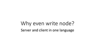 Why even write node?
Server and client in one language
 