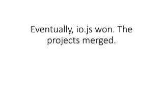 Eventually, io.js won. The
projects merged.
 