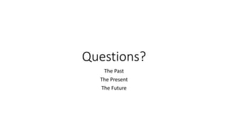 Questions?
The Past
The Present
The Future
 