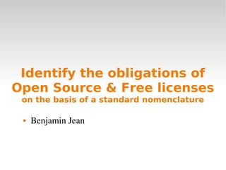 Identify the obligations of
Open Source & Free licenses
 on the basis of a standard nomenclature

    Benjamin Jean
 