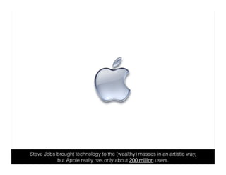 Steve Jobs brought technology to the (wealthy) masses in an artistic way,
           but Apple really has only about 200 m...