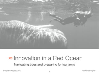 ♒ Innovation

in a Red Ocean

Navigating tides and preparing for tsunamis
Benjamin Keyser, 2013

!1

Telefonica Digital

 