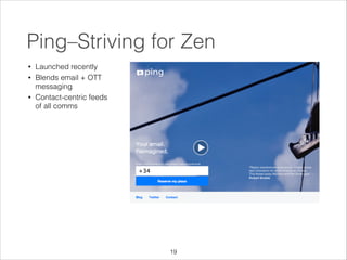 Ping–Striving for Zen
•
•

•

Launched recently
Blends email + OTT
messaging
Contact-centric feeds
of all comms

!19

 