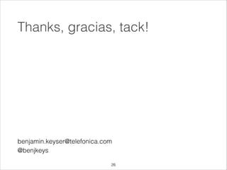 Thanks, gracias, tack!

benjamin.keyser@telefonica.com
@benjkeys
!26

 