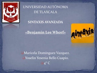 UNIVERSIDAD AUTÓNOMA
DE TLAXCALA
SINTAXIS AVANZADA
«Benjamin Lee Whorf»
Maricela Domínguez Vazquez.
Yoselin Yesenia Bello Cuapio.
4° C
 