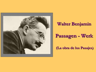 Walter Benjamin

Passagen - Werk

(La obra de los Pasajes)
 