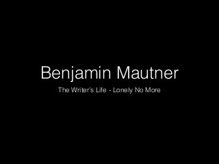 Benjamin Mautner 
The Writer’s Life - Lonely No More 
 