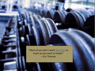 “Most 
of 
you 
don’t 
want 
Success 
as 
much 
as 
you 
want 
to 
sleep!” 
– 
Eric 
Thomas 
Photo 
Credit: 
<a 
href="hCps://www.flickr.com/photos/41611970@N00/284804050/">midiman</a> 
via 
<a 
href="hCp:// 
compfight.com">Compfight</a> 
<a 
href="hCps://creaWvecommons.org/licenses/by/2.0/">cc</a> 
 