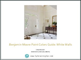Benjamin Moore Paint Colors Guide:WhiteWalls
CREATED BY:
MARINA KLIMAGOLDBERG
 