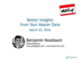 Better Insights 
from Your Master Data
March 22, 2016
Benjamin Nussbaum  
@bennussbaum
www.graphgrid.com | www.atomrain.com
 