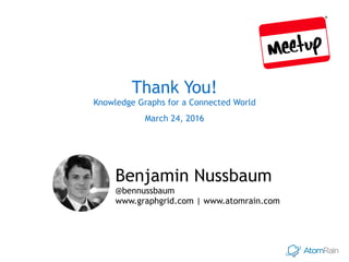 Thank You!
Knowledge Graphs for a Connected World
March 24, 2016
Benjamin Nussbaum  
@bennussbaum
www.graphgrid.com | www.atomrain.com
 
