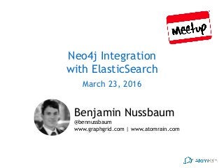 Neo4j Integration 
with ElasticSearch
March 23, 2016
Benjamin Nussbaum  
@bennussbaum
www.graphgrid.com | www.atomrain.com
 