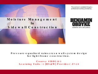 Pressure-equalized rainscreen wall system design  for light-frame construction.  Course # BOI 101  Learning Units: 1 (HS&W) Provider: J740 