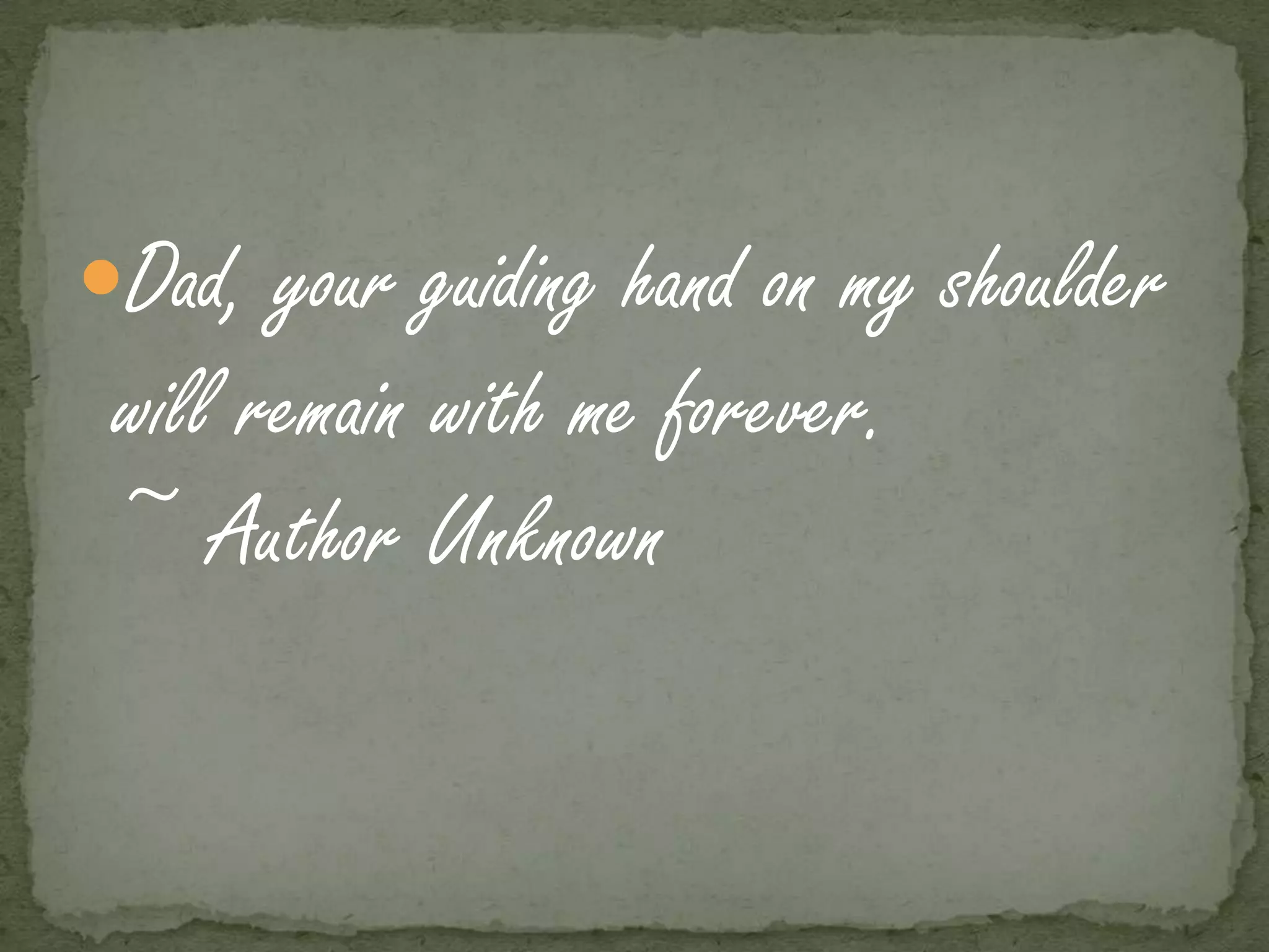 Dad, your guiding hand on my shoulder
 will remain with me forever.
 ~ Author Unknown
 