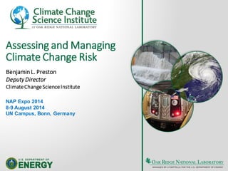 Assessing and Managing
Climate Change Risk
Benjamin L. Preston
DeputyDirector
ClimateChangeScienceInstitute
NAP Expo 2014
8-9 August 2014
UN Campus, Bonn, Germany
 