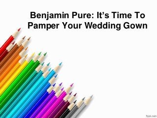 Benjamin Pure: It’s Time To
Pamper Your Wedding Gown

 