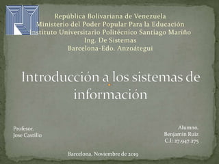 República Bolivariana de Venezuela
Ministerio del Poder Popular Para la Educación
Instituto Universitario Politécnico Santiago Mariño
Ing. De Sistemas
Barcelona-Edo. Anzoátegui
Barcelona, Noviembre de 2019
Profesor.
Jose Castillo
Alumno.
Benjamin Ruiz
C.I: 27.947.275
 