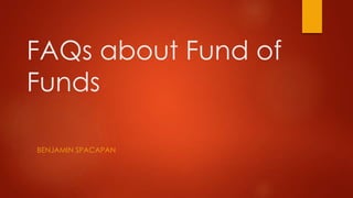 FAQs about Fund of
Funds
BENJAMIN SPACAPAN
 