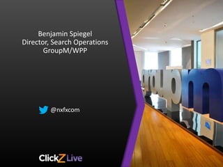 Benjamin Spiegel
Director, Search Operations
GroupM/WPP
@nxfxcom
 