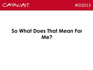 #ID2013

So What Does That Mean For
Me?

 