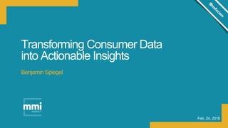 Transforming Consumer Data
into Actionable Insights
Feb. 24, 2016
Benjamin Spiegel
 