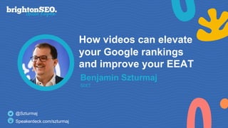 How videos can elevate
your Google rankings
and improve your EEAT
Benjamin Szturmaj
SIXT
@Szturmaj
Speakerdeck.com/szturmaj
 