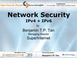 Presenting speaker
Benjamin T.P. Tan
Network Security
IPv4 + IPv6
Benjamin T.P. Tan
Managing Director
SuperInternet
by
 