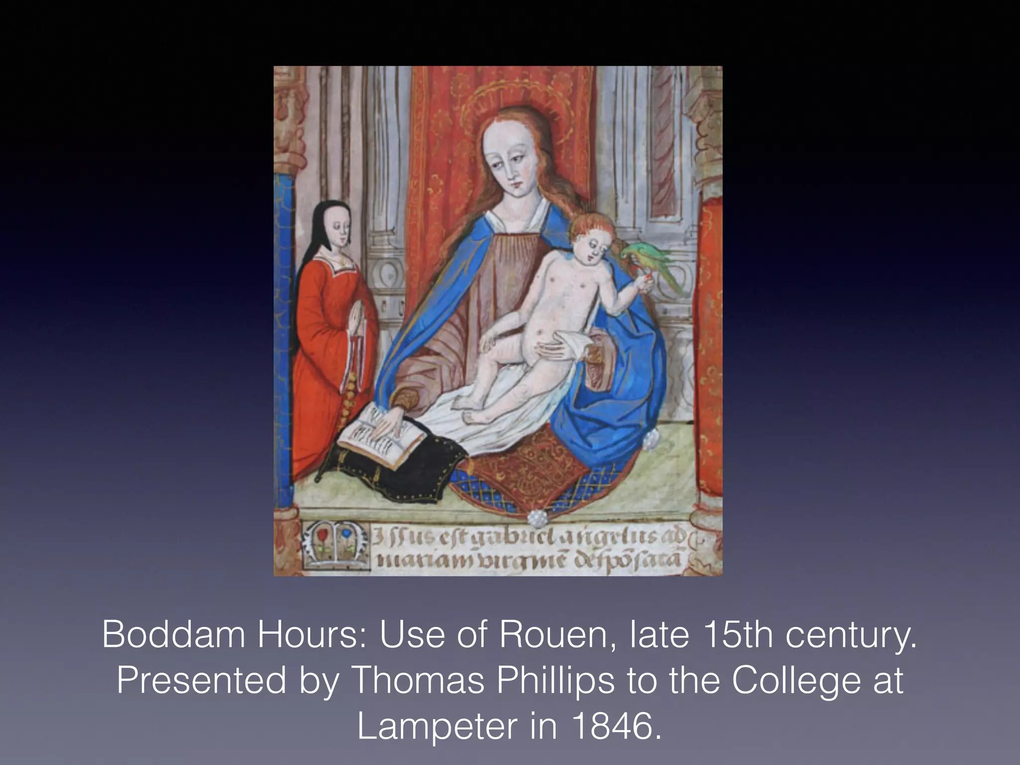 Boddam Hours: Use of Rouen, late 15th century.
Presented by Thomas Phillips to the College at
Lampeter in 1846.
 