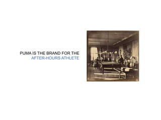 PUMA IS THE BRAND FOR THE 
AFTER-HOURS ATHLETE 
 