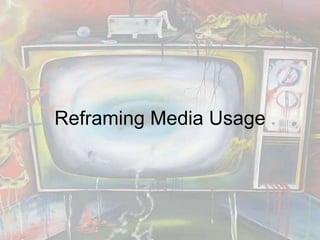 Reframing Media Usage 
 