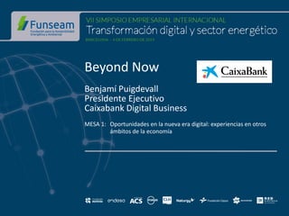 Beyond Now
Benjamí Puigdevall
Presidente Ejecutivo
Caixabank Digital Business
MESA 1: Oportunidades en la nueva era digital: experiencias en otros
ámbitos de la economía
 