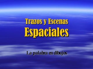 Trazos y Escenas  Espaciales La palabra en dibujos 