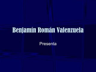 Benjamín Román Valenzuela Presenta 