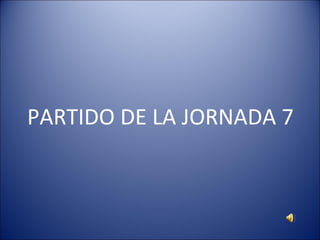 PARTIDO DE LA JORNADA 7 