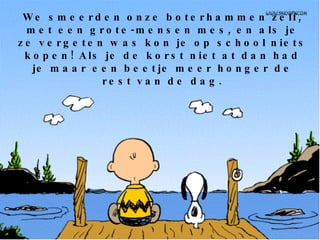 We smeerden onze boterhammen zelf, met een grote-mensen mes, en als je ze vergeten was kon je op school niets kopen! Als je de korst niet at dan had je maar een beetje meer honger de rest van de dag. 