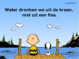 Water dronken we uit de kraan,  niet uit een fles. 