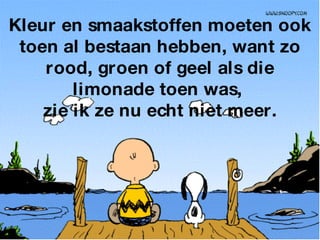 Kleur en smaakstoffen moeten ook toen al bestaan hebben, want zo rood, groen of geel als die limonade toen was,  zie ik ze nu echt niet meer. 