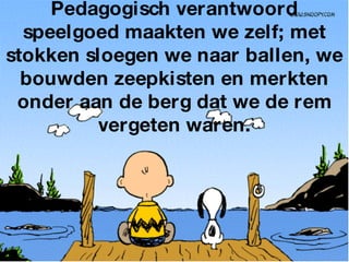 Pedagogisch verantwoord speelgoed maakten we zelf; met stokken sloegen we naar ballen, we bouwden zeepkisten en merkten onder aan de berg dat we de rem vergeten waren. 