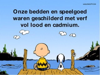 Onze bedden en speelgoed waren geschilderd met verf vol lood en cadmium. 