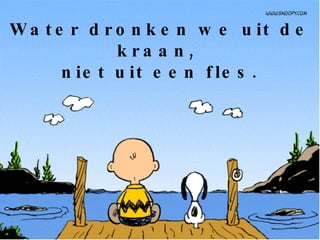 Water dronken we uit de kraan,  niet uit een fles. 