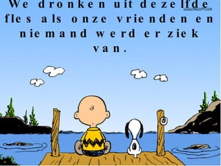 We dronken uit dezelfde fles als onze vrienden en niemand werd er ziek van. 