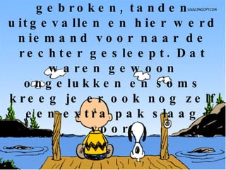 We hebben ons gesneden, botten gebroken, tanden uitgevallen en hier werd niemand voor naar de rechter gesleept. Dat waren gewoon ongelukken en soms kreeg je er ook nog zelf een extra pak slaag voor. 