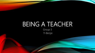 BEING A TEACHER
Group 3
11-Benjie
 