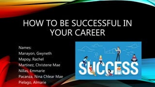 HOW TO BE SUCCESSFUL IN
YOUR CAREER
Names:
Manayon, Gwyneth
Mapoy, Rachel
Martinez, Christene Mae
Nillas, Emmarie
Pacanza, Nina Chlear Mae
Pielago, Almarie
 