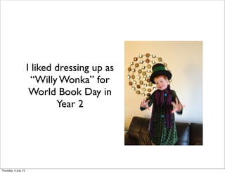 I liked dressing up as
“Willy Wonka” for
World Book Day in
Year 2
Thursday, 4 July 13
 